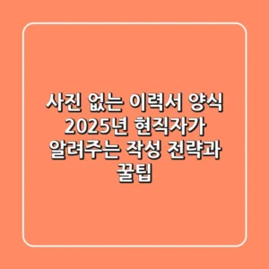 사진 없는 이력서 양식? 2025년 현직자가 알려주는 작성 전략과 꿀팁
