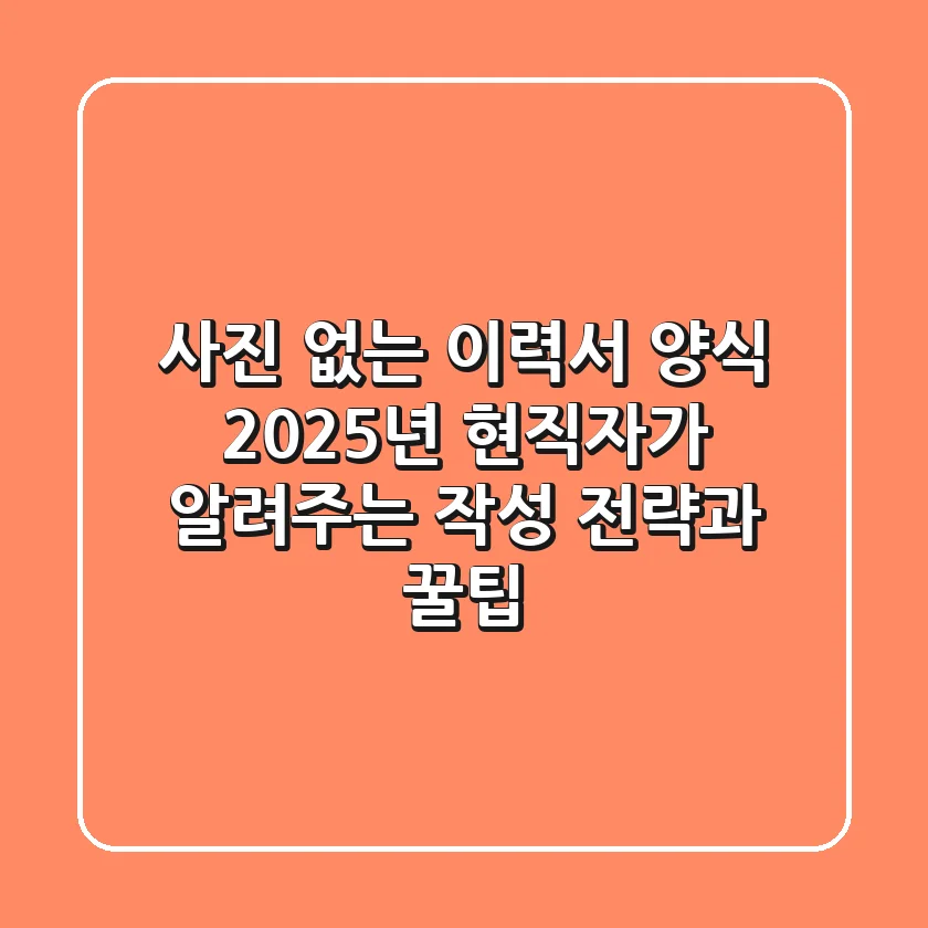 사진 없는 이력서 양식? 2025년 현직자가 알려주는 작성 전략과 꿀팁