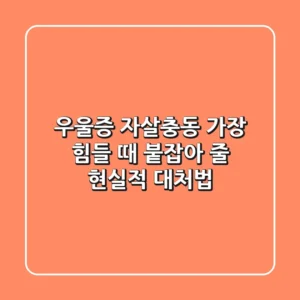우울증 자살충동: 가장 힘들 때 붙잡아 줄 현실적 대처법