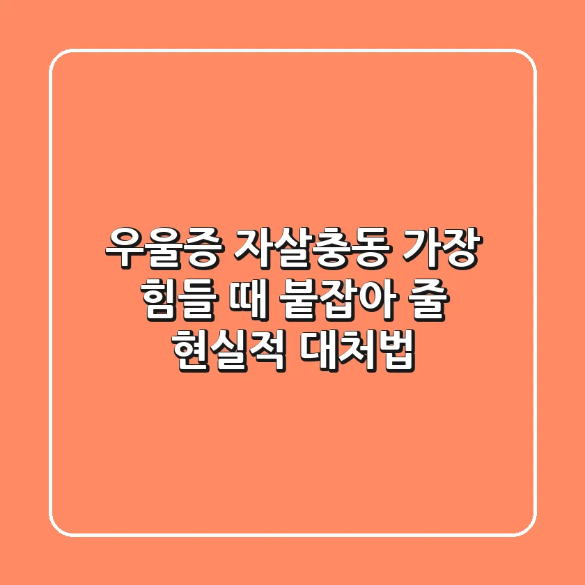 우울증 자살충동: 가장 힘들 때 붙잡아 줄 현실적 대처법