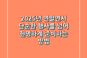 2025년 연말연시, 단순한 행사를 넘어 현명하게 준비하는 방법