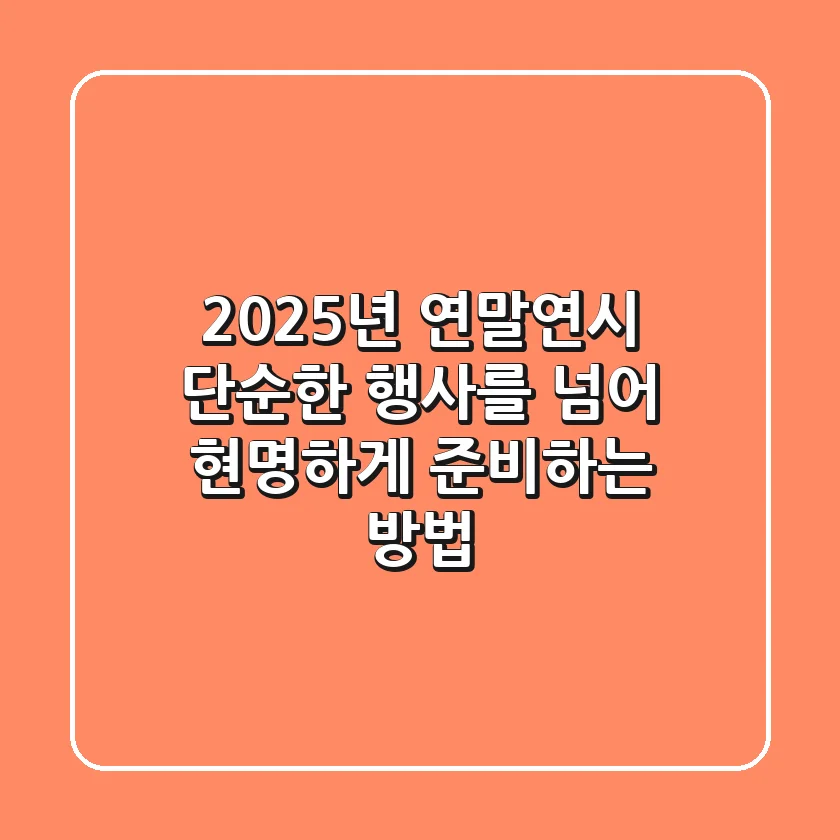 2025년 연말연시, 단순한 행사를 넘어 현명하게 준비하는 방법