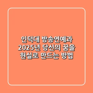 인덕대 방송연예과, 2025년 당신의 꿈을 현실로 만드는 방법