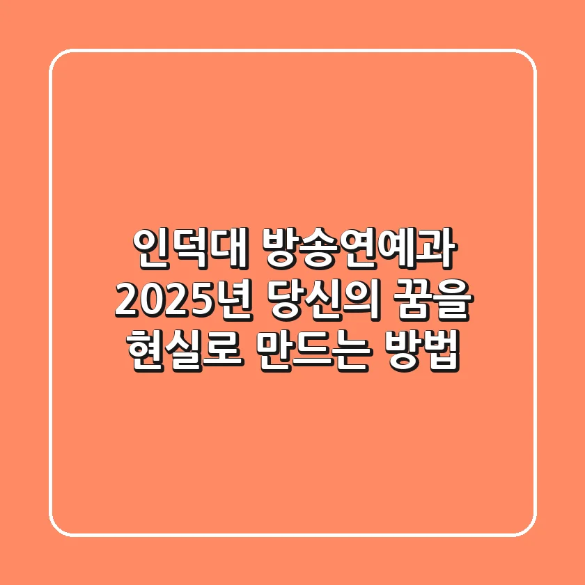 인덕대 방송연예과, 2025년 당신의 꿈을 현실로 만드는 방법