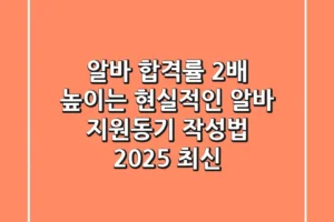 알바 합격률 2배 높이는 현실적인 알바 지원동기 작성법 (2025 최신)