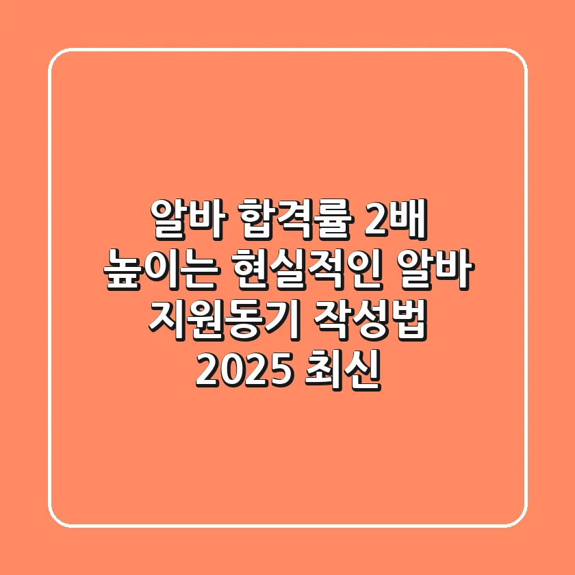 알바 합격률 2배 높이는 현실적인 알바 지원동기 작성법 (2025 최신)