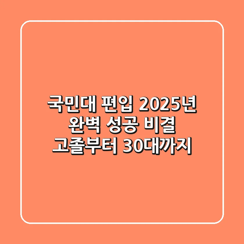 국민대 편입, 2025년 완벽 성공 비결! 고졸부터 30대까지