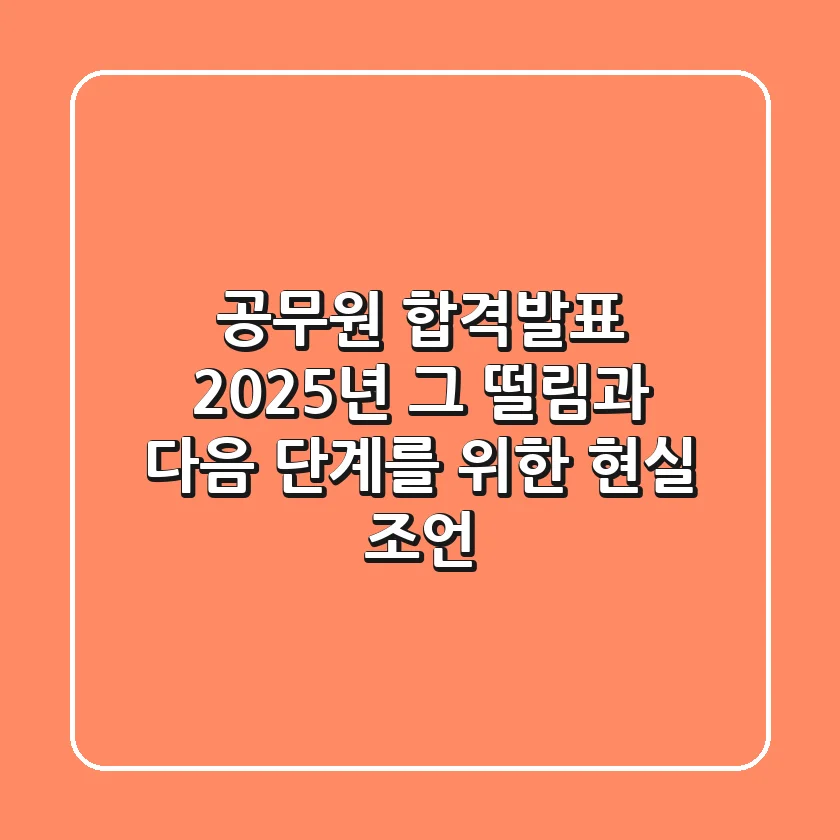 공무원 합격발표: 2025년, 그 떨림과 다음 단계를 위한 현실 조언