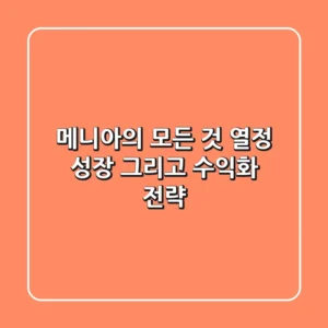 메니아의 모든 것: 열정, 성장, 그리고 수익화 전략