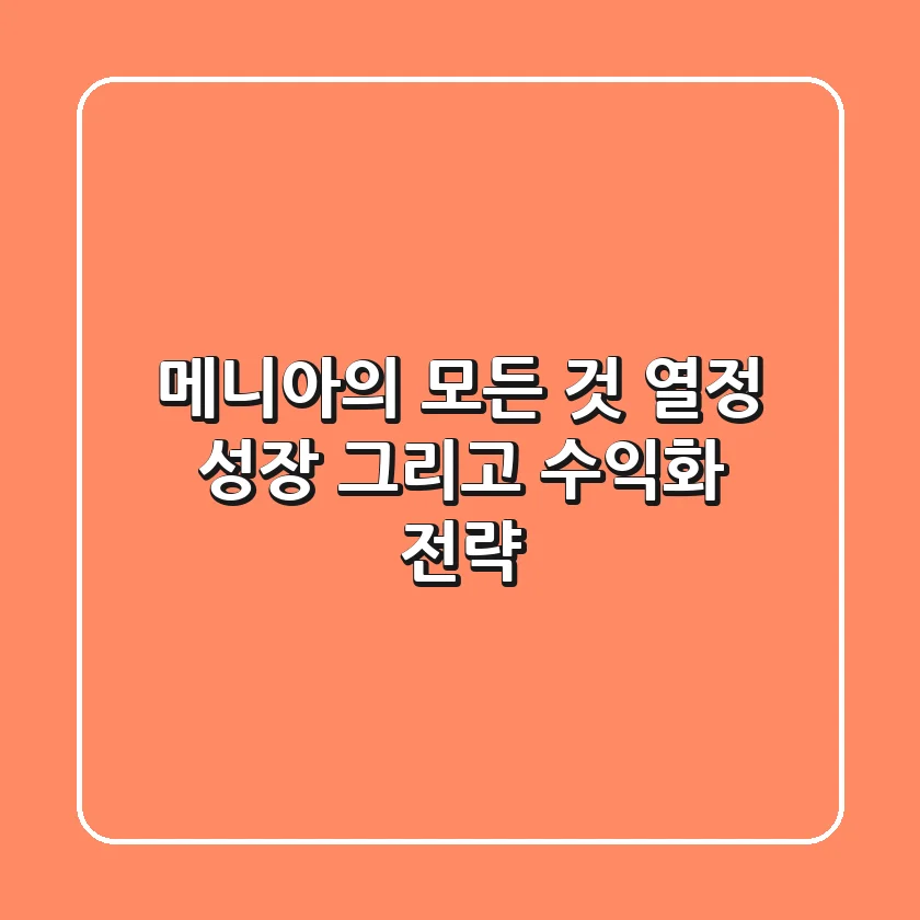 메니아의 모든 것: 열정, 성장, 그리고 수익화 전략