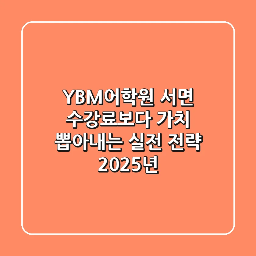 YBM어학원 서면, '수강료보다 가치' 뽑아내는 실전 전략 (2025년)