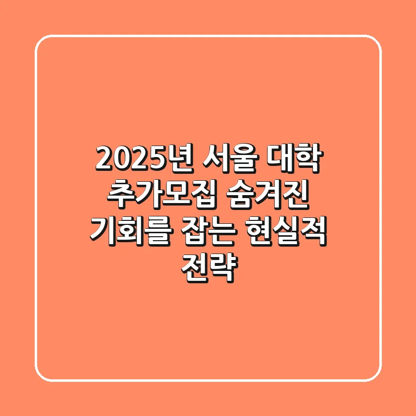 2025년 서울 대학 추가모집, 숨겨진 기회를 잡는 현실적 전략