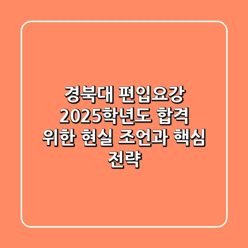경북대 편입요강: 2025학년도 합격 위한 현실 조언과 핵심 전략
