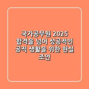 국가공무원 2025: 합격을 넘어 성공적인 공직 생활을 위한 현실 조언