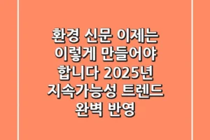 환경 신문, 이제는 이렇게 만들어야 합니다: 2025년 지속가능성 트렌드 완벽 반영