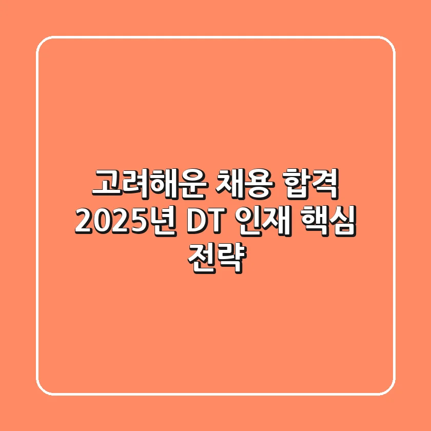 고려해운 채용 합격, 2025년 DT 인재 핵심 전략!