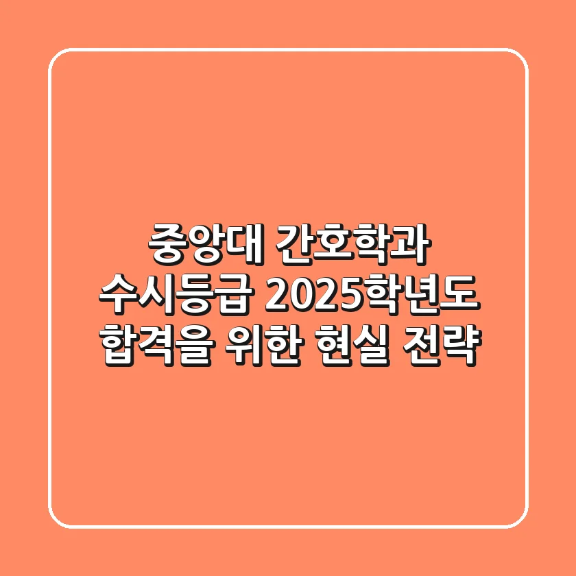 중앙대 간호학과 수시등급, 2025학년도 합격을 위한 현실 전략
