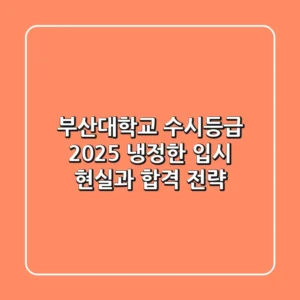 부산대학교 수시등급 2025: 냉정한 입시 현실과 합격 전략