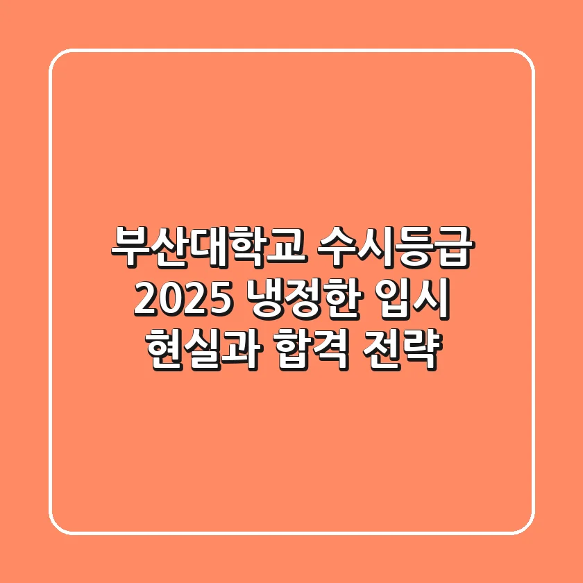 부산대학교 수시등급 2025: 냉정한 입시 현실과 합격 전략