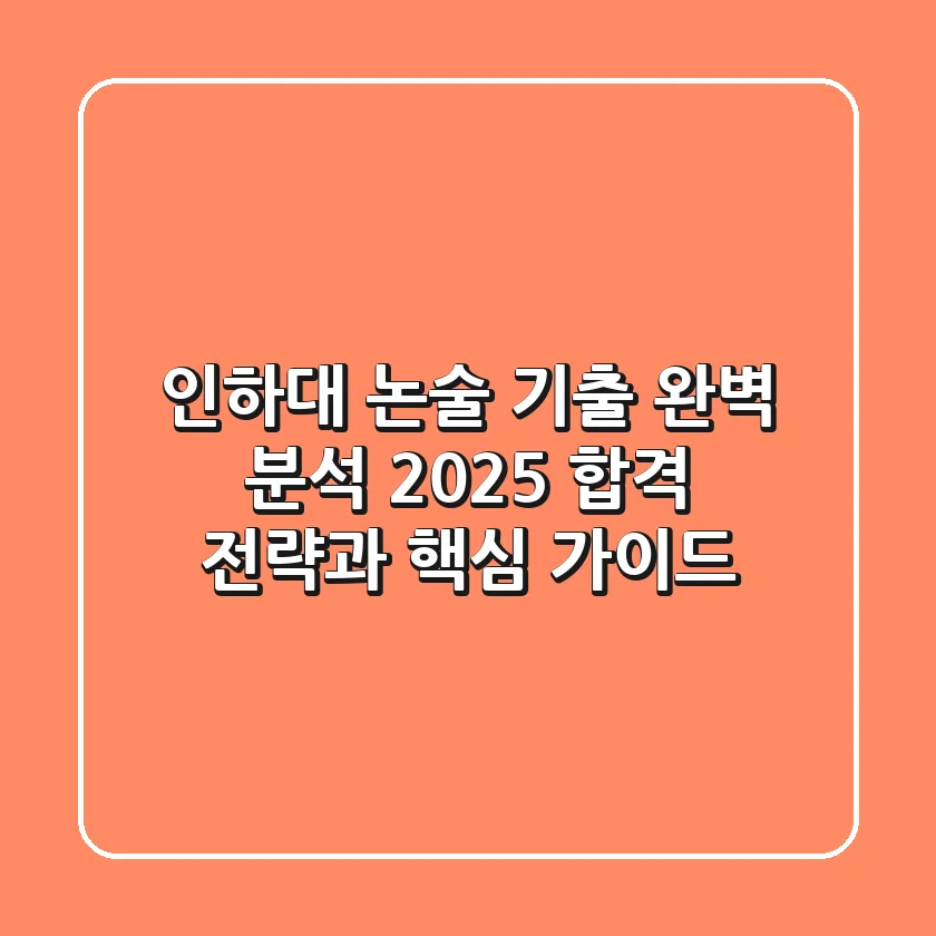 인하대 논술 기출 완벽 분석: 2025 합격 전략과 핵심 가이드