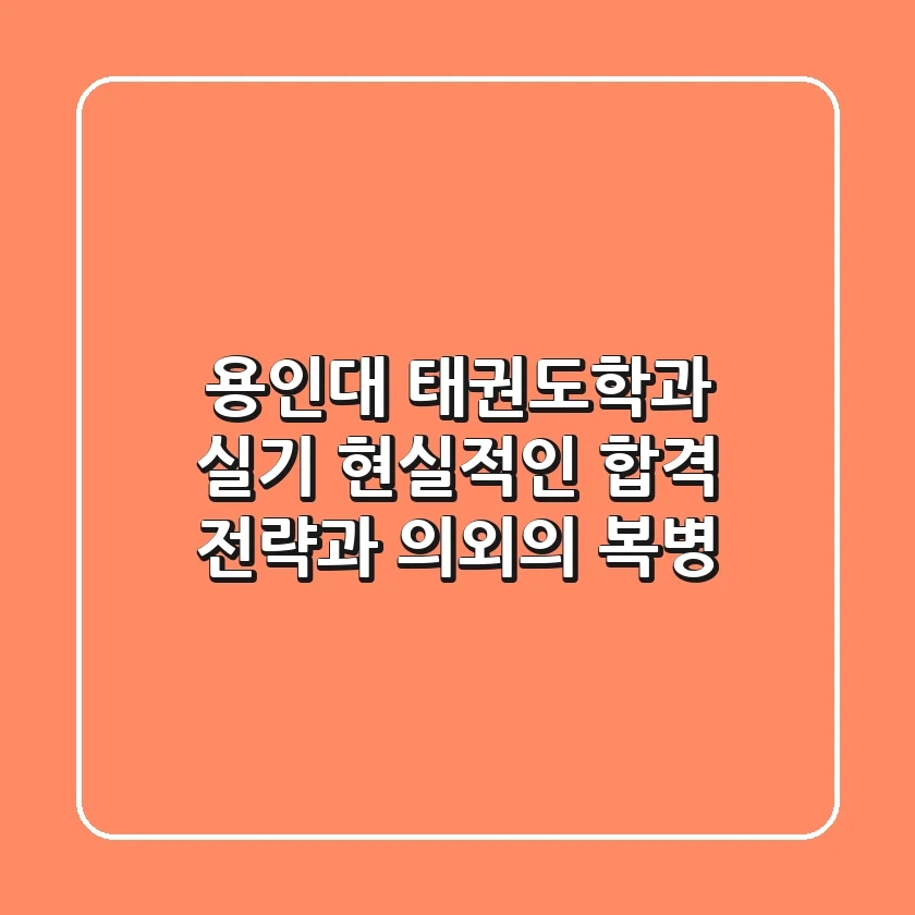 용인대 태권도학과 실기, 현실적인 합격 전략과 의외의 복병