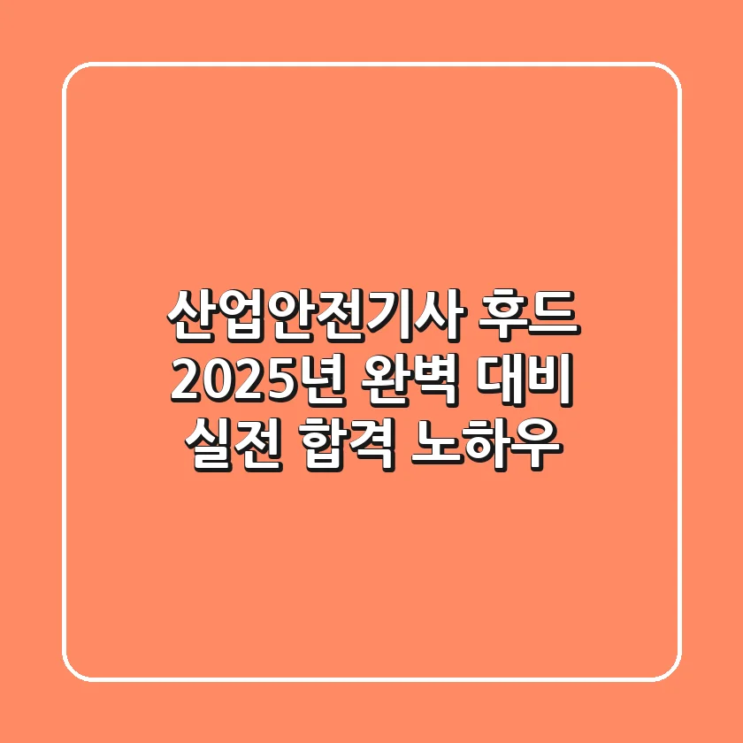 산업안전기사 후드, 2025년 완벽 대비! 실전 합격 노하우