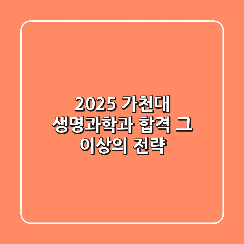 2025 가천대 생명과학과, 합격 그 이상의 전략!