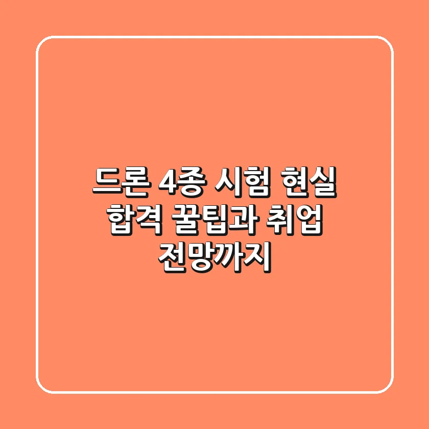 드론 4종 시험, 현실 합격 꿀팁과 취업 전망까지!