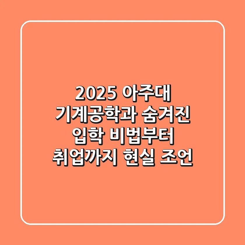 2025 아주대 기계공학과, 숨겨진 입학 비법부터 취업까지 (현실 조언)