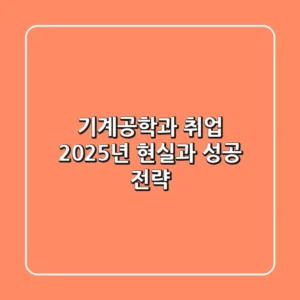 기계공학과 취업, 2025년 현실과 성공 전략