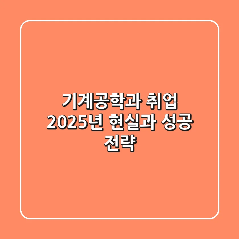 기계공학과 취업, 2025년 현실과 성공 전략