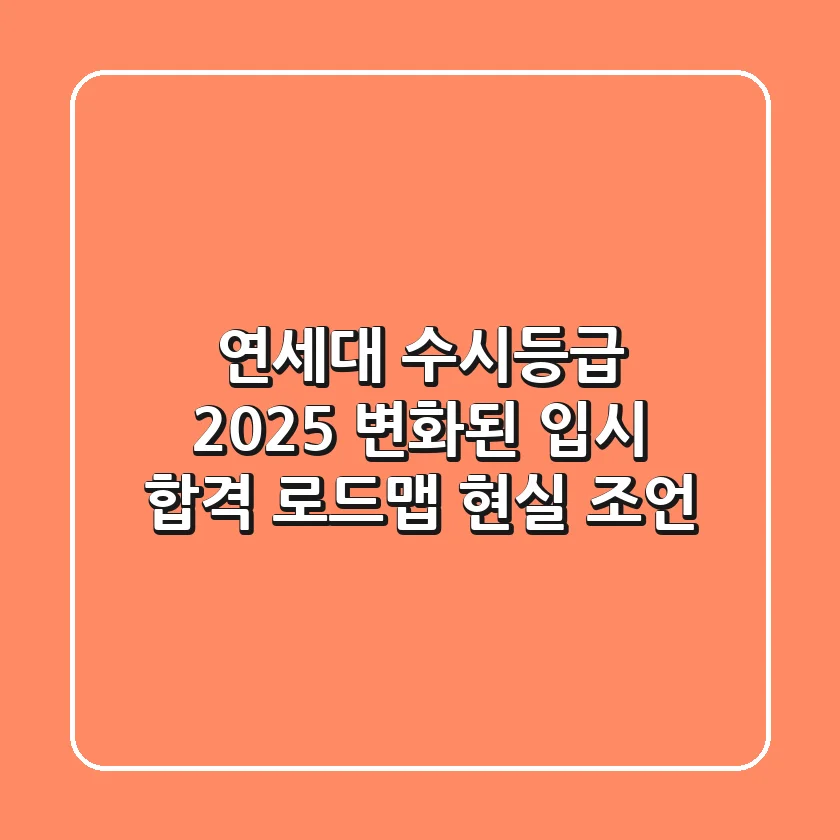 연세대 수시등급 2025: 변화된 입시, 합격 로드맵 현실 조언