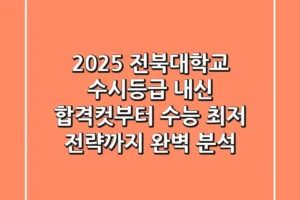 2025 전북대학교 수시등급, 내신 합격컷부터 수능 최저 전략까지 완벽 분석