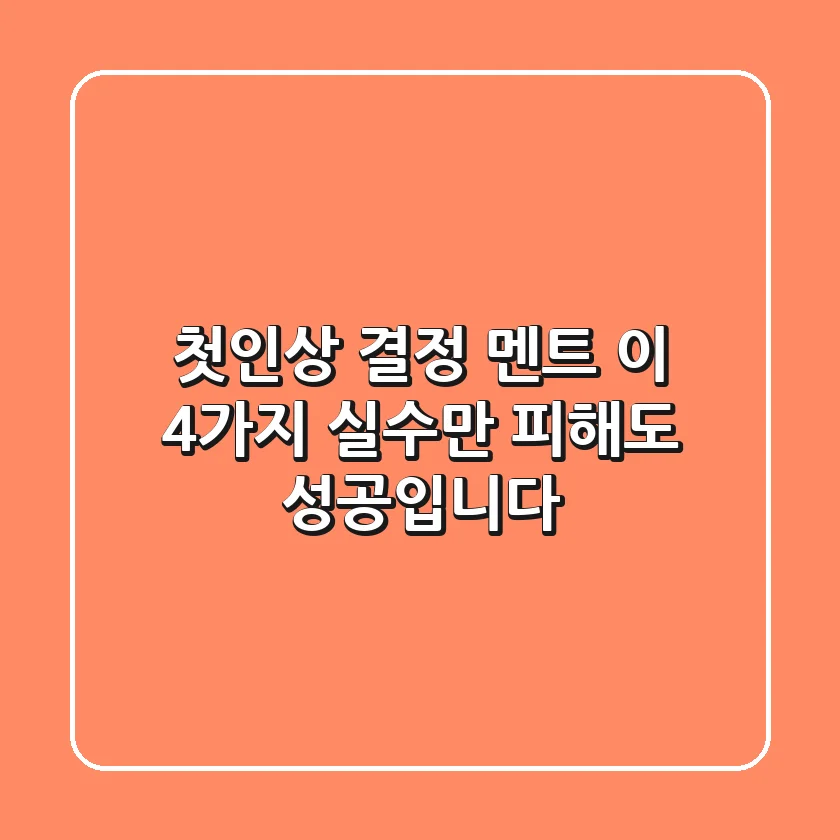 첫인상 결정 멘트, 이 4가지 실수만 피해도 성공입니다!