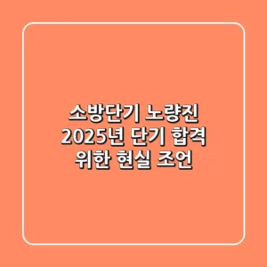소방단기 노량진, 2025년 단기 합격 위한 현실 조언