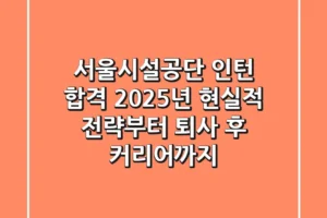 서울시설공단 인턴 합격, 2025년 현실적 전략부터 퇴사 후 커리어까지