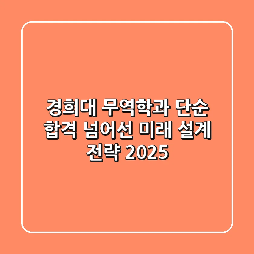 경희대 무역학과, 단순 합격 넘어선 미래 설계 전략 (2025)