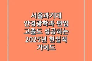 서울과기대 안경광학과 편입, 고졸도 성공하는 2025년 현실적 가이드