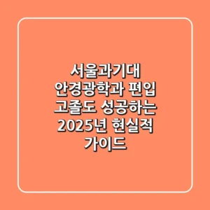 서울과기대 안경광학과 편입, 고졸도 성공하는 2025년 현실적 가이드