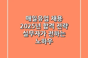 매일유업 채용, 2025년 합격 전략: 실무자가 전하는 노하우