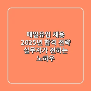 매일유업 채용, 2025년 합격 전략: 실무자가 전하는 노하우