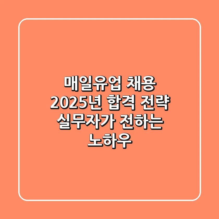 매일유업 채용, 2025년 합격 전략: 실무자가 전하는 노하우