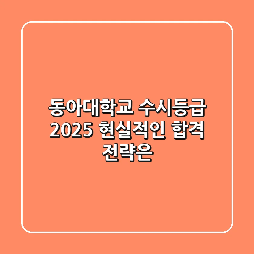 동아대학교 수시등급 2025, 현실적인 합격 전략은?