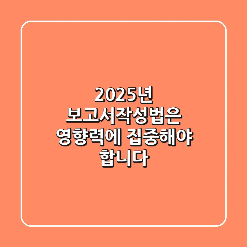 2025년, 보고서작성법은 ‘영향력’에 집중해야 합니다