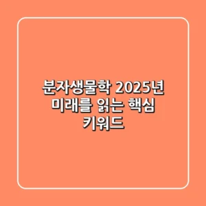 분자생물학, 2025년 미래를 읽는 핵심 키워드