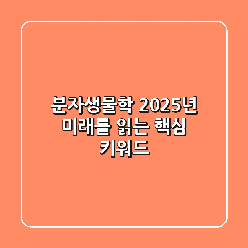 분자생물학, 2025년 미래를 읽는 핵심 키워드