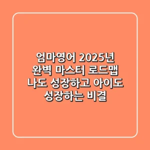 엄마영어, 2025년 완벽 마스터 로드맵: 나도 성장하고 아이도 성장하는 비결