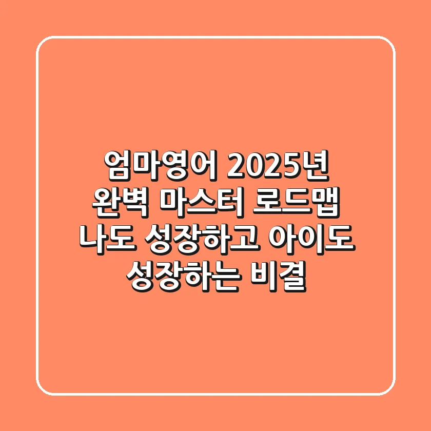 엄마영어, 2025년 완벽 마스터 로드맵: 나도 성장하고 아이도 성장하는 비결