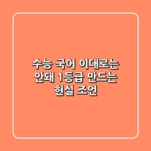 수능 국어, 이대로는 안돼! 1등급 만드는 현실 조언