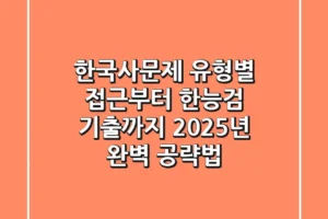 한국사문제, 유형별 접근부터 한능검 기출까지! 2025년 완벽 공략법